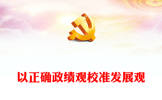 精美大气以正确政绩观校准发展观党员干部教育微党课PPT(讲稿)