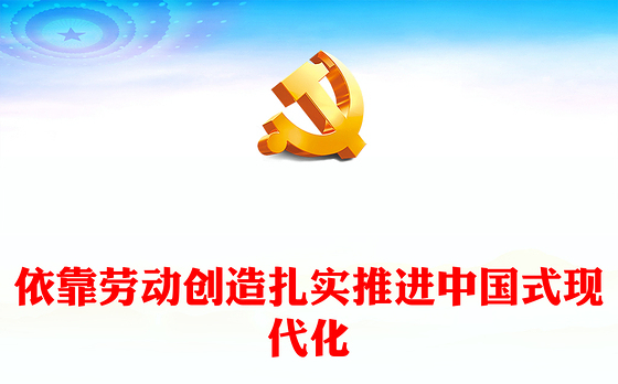 依靠劳动创造谱写中国式现代化新篇章PPT党政风党员干部学习教育党课课件(讲稿)