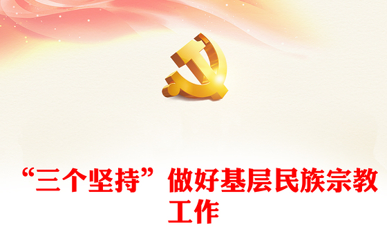 2024“三个坚持”做好基层民族宗教工作PPT党政风乡镇民族工作微党课(讲稿)