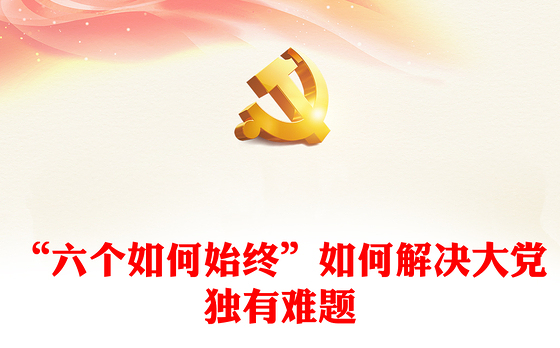 2024“六个如何始终”如何解决大党独有难题微党课PPT(讲稿)