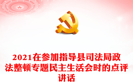 2021在参加指导县司法局政法整顿专题民主生活会时的点评讲话