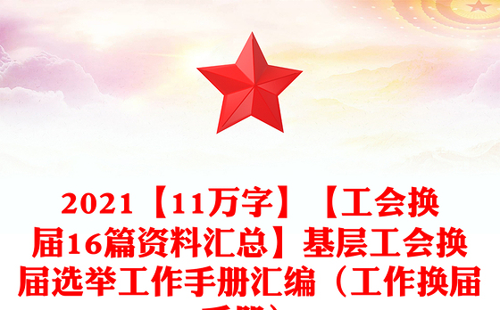 2021【11万字】【工会换届16篇资料汇总】基层工会换届选举工作手册汇编(工作换届手册)
