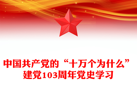 建党103周年党史学习PPT精美大气中国共产党的“十万个为什么”党课下载(讲稿)