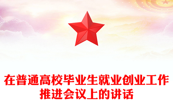 在普通高校毕业生就业创业工作推进会议上的讲话