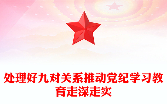 处理好九对关系PPT红色精美推动党纪学习教育走深走实微党课(讲稿)