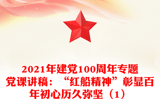 2021年建党100周年专题党课讲稿:“红船精神”彰显百年初心历久弥坚(1)