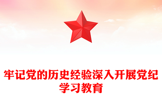 牢记党的历史经验开展党纪学习教育PPT简约风全党开展党纪学习教育工作课件(讲稿)