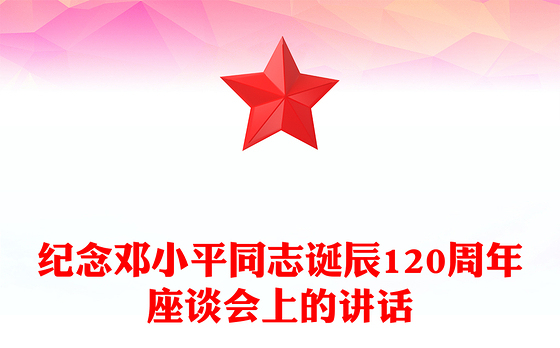 2024年纪念邓小平同志诞辰120周年座谈会上的讲话PPT下载(讲稿)