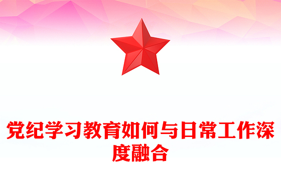 大气精美关于党纪学习教育如何与日常工作深度融合PPT课件(讲稿)