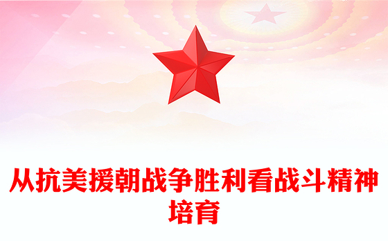 2023从抗美援朝战争胜利看战斗精神培育ppt大气精美风学习习近平新时代强军思想军队党组织党员党课培训专题课件(讲稿)
