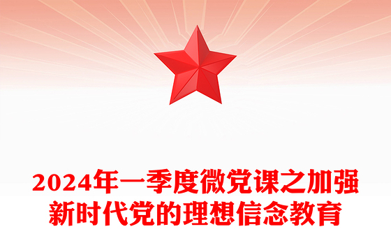 2024第1季度微党课PPT大气简洁加强新时代党的理想信念教育专题课件下载(讲稿)