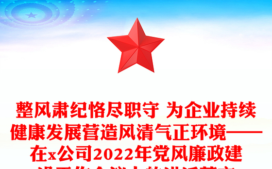 整风肃纪恪尽职守 为企业持续健康发展营造风清气正环境——在x公司2022年党风廉政建设工作会议上的讲话范文