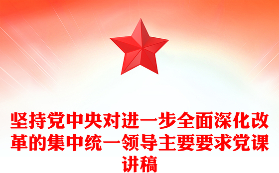 2024坚持党中央对进一步全面深化改革的集中统一领导主要要求PPT下载(讲稿)