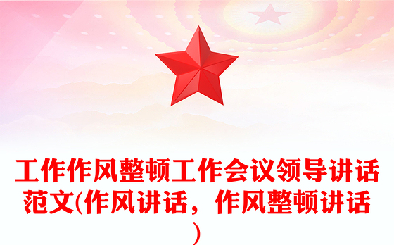 工作作风整顿工作会议领导讲话范文(作风讲话,作风整顿讲话)
