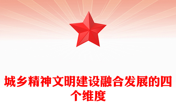 2023城乡精神文明建设融合发展的四个维度ppt红色创意在建设中华民族现代文明上积极探索党政机关党组织党员培训课件(讲稿)