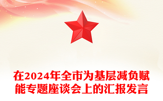 在2024年全市为基层减负赋能专题座谈会上的汇报发言
