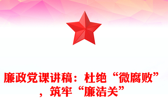 廉政党课讲稿:杜绝“微腐败”,筑牢“廉洁关”
