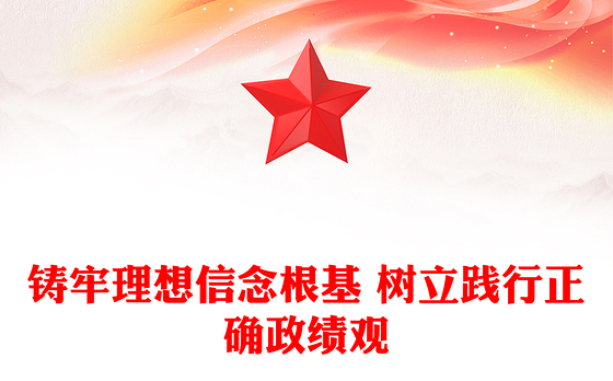 铸牢理想信念根基 树立践行正确政绩观