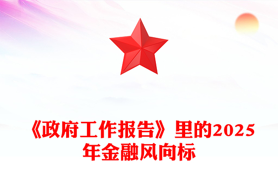 《政府工作报告》里的2025年金融风向标PPT两会专题课件(讲稿)