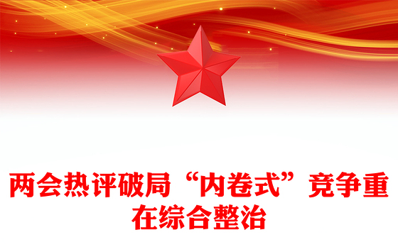 破局“内卷式”竞争重在综合整治PPT创意风两会热评课件(讲稿)