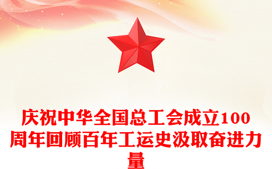 庆祝中华全国总工会成立100周年PPT回顾百年工运史汲取奋进力量课件下载(讲稿)
