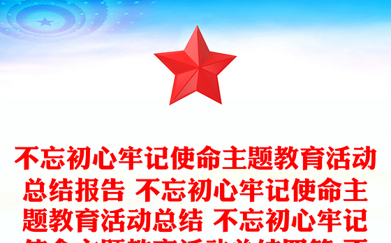 不忘初心牢记使命主题教育活动总结报告 不忘初心牢记使命主题教育活动总结 不忘初心牢记使命主题教育活动总结四篇 不忘初心牢记使命主题教育活动总结报告三篇