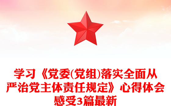 学习《党委(党组)落实全面从严治党主体责任规定》心得体会感受3篇最新