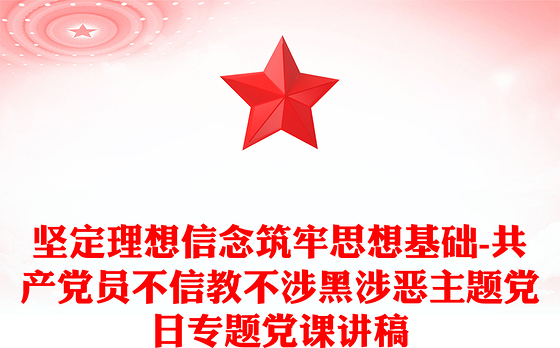 坚定理想信念筑牢思想基础-共产党员不信教不涉黑涉恶主题党日专题党课讲稿