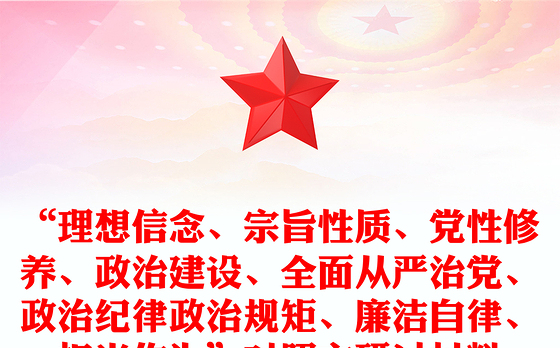 “理想信念、宗旨性质、党性修养、政治建设、全面从严治党、政治纪律政治规矩、廉洁自律、担当作为”对照主研讨材料