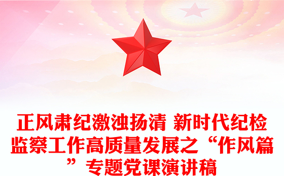 正风肃纪激浊扬清 新时代纪检监察工作高质量发展之“作风篇”专题党课演讲稿