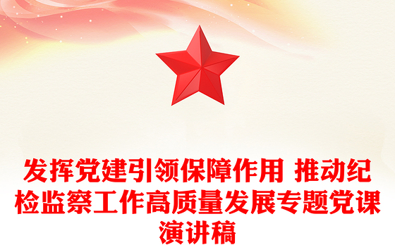 发挥党建引领保障作用 推动纪检监察工作高质量发展专题党课演讲稿