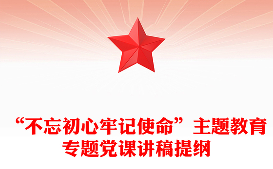 “不忘初心牢记使命”主题教育专题党课讲稿提纲