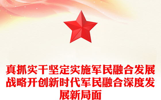 真抓实干坚定实施军民融合发展战略开创新时代军民融合深度发展新局面