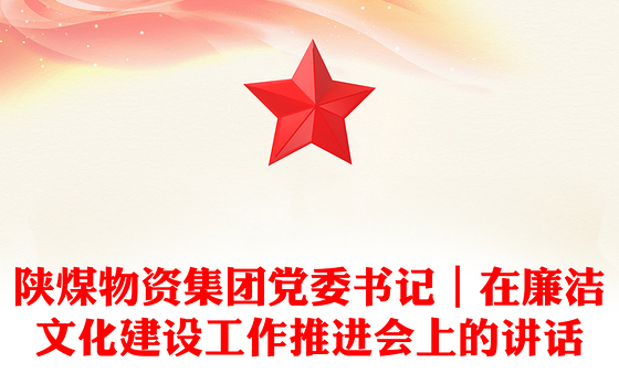 陕煤物资集团党委书记|在廉洁文化建设工作推进会上的讲话