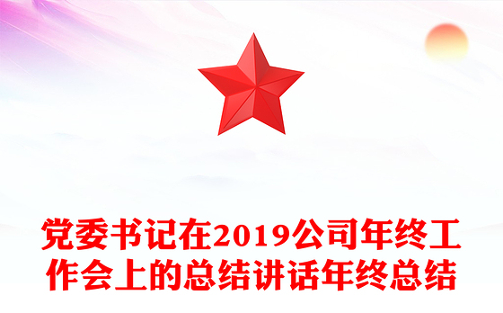 党委书记在2019公司年终工作会上的总结讲话年终总结