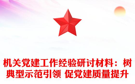 机关党建工作经验研讨材料:树典型示范引领 促党建质量提升