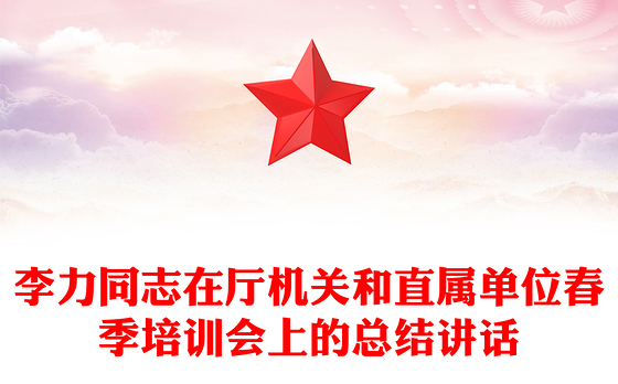 李力同志在厅机关和直属单位春季培训会上的总结讲话