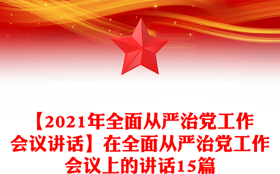 【2021年全面从严治党工作会议讲话】在全面从严治党工作会议上的讲话15篇