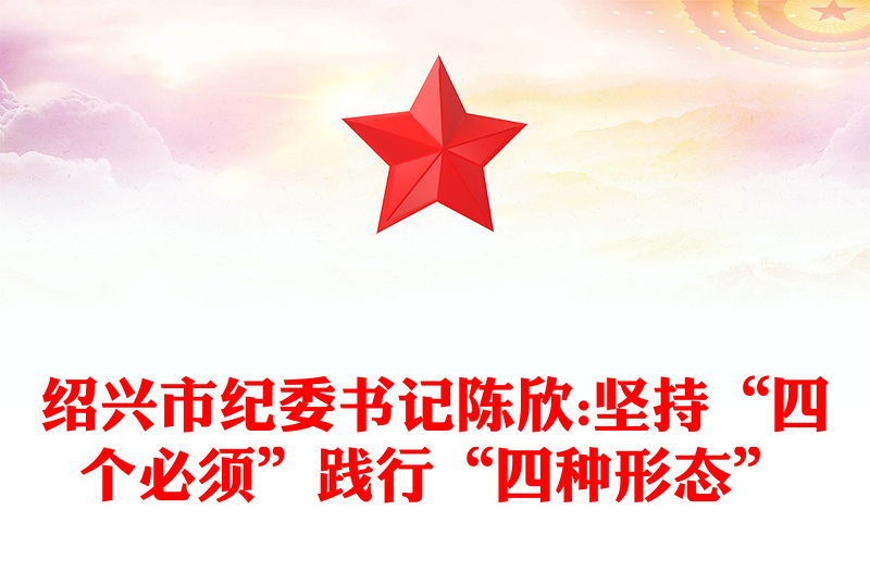 绍兴市纪委书记陈欣:坚持“四个必须”践行“四种形态”