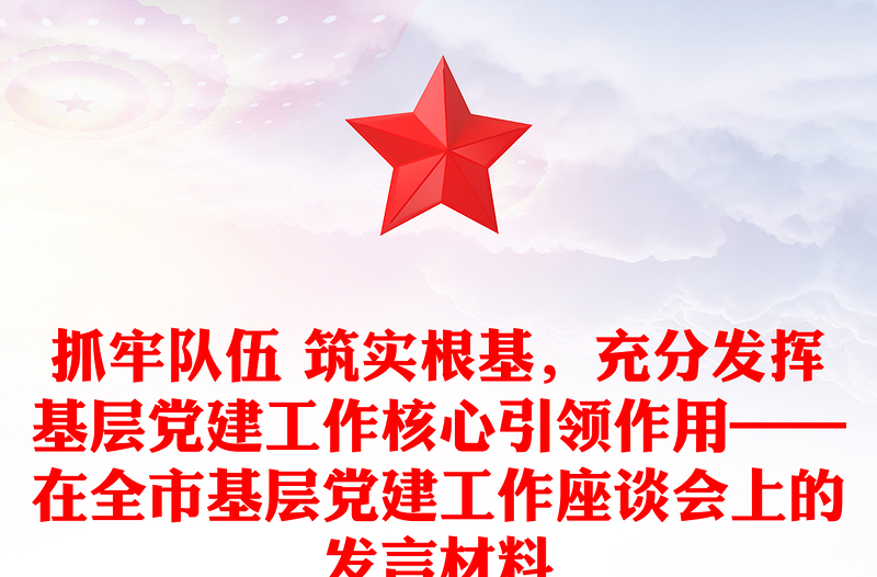 抓牢队伍 筑实根基，充分发挥基层党建工作核心引领作用——在全市基层党建工作座谈会上的发言材料