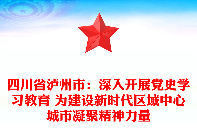 四川省泸州市：深入开展党史学习教育 为建设新时代区域中心城市凝聚精神力量