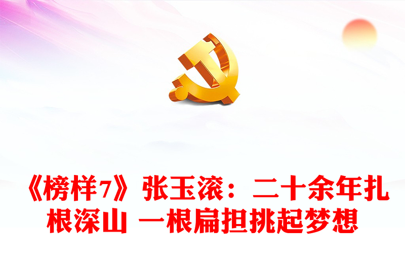 《榜样7》张玉滚：二十余年扎根深山 一根扁担挑起梦想