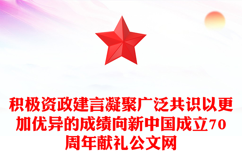 积极资政建言凝聚广泛共识以更加优异的成绩向新中国成立70周年献礼公文网