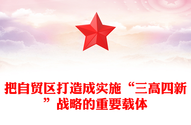 把自贸区打造成实施“三高四新”战略的重要载体