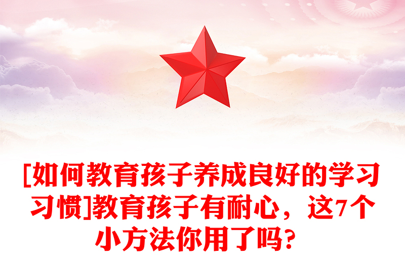 [如何教育孩子养成良好的学习习惯]教育孩子有耐心，这7个小方法你用了吗？