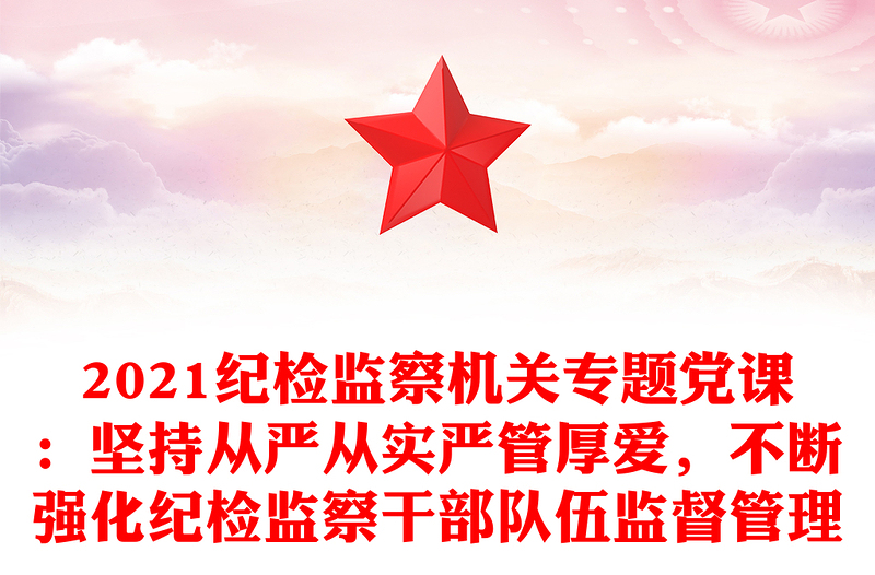2021纪检监察机关专题党课：坚持从严从实严管厚爱，不断强化纪检监察干部队伍监督管理