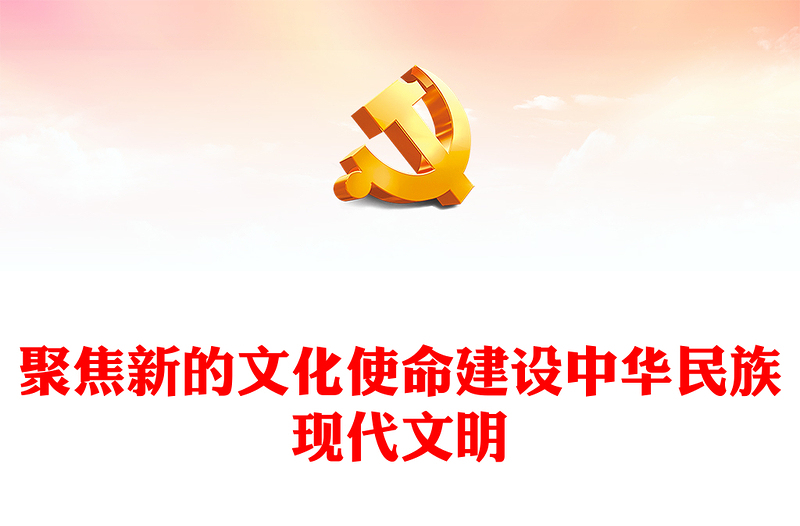2023聚焦新的文化使命建设中华民族现代文明PPT大气精美风党员干部学习教育专题党课课件模板(讲稿)