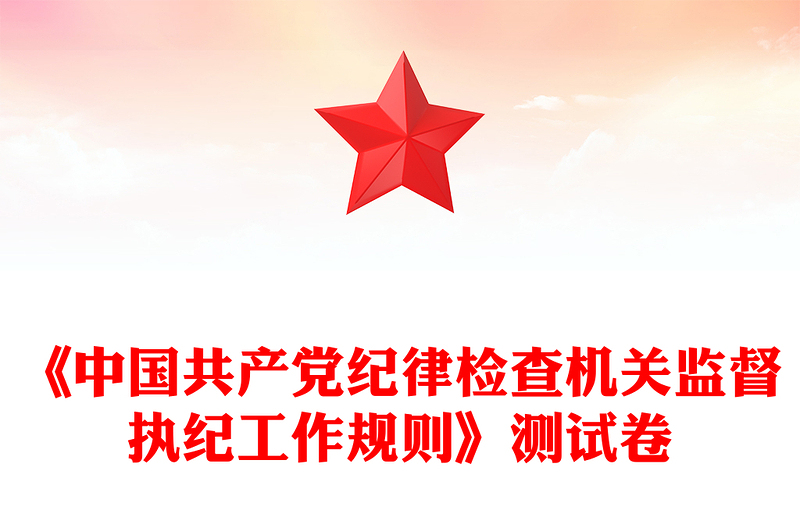 《中国共产党纪律检查机关监督执纪工作规则》测试卷