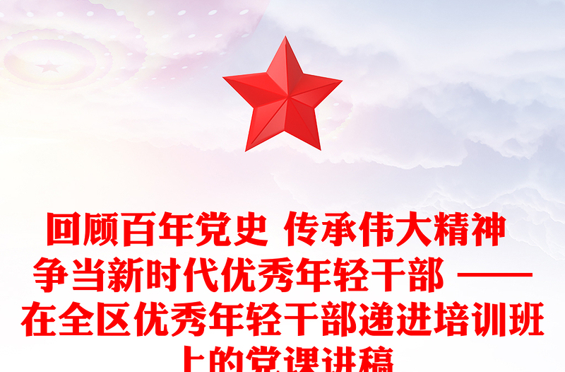 回顾百年党史 传承伟大精神 争当新时代优秀年轻干部 ——在全区优秀年轻干部递进培训班上的党课讲稿