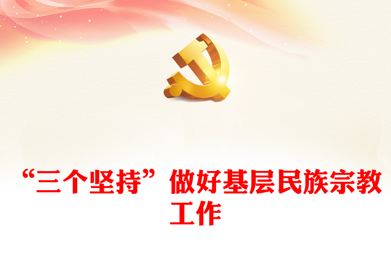 2024“三个坚持”做好基层民族宗教工作PPT党政风乡镇民族工作微党课(讲稿)